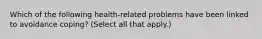 Which of the following health-related problems have been linked to avoidance coping? (Select all that apply.)