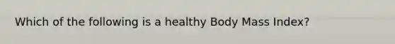 Which of the following is a healthy Body Mass Index?