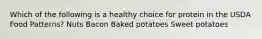 Which of the following is a healthy choice for protein in the USDA Food Patterns? Nuts Bacon Baked potatoes Sweet potatoes