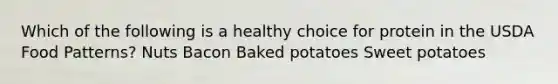 Which of the following is a healthy choice for protein in the USDA Food Patterns? Nuts Bacon Baked potatoes Sweet potatoes