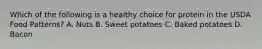 Which of the following is a healthy choice for protein in the USDA Food Patterns? A. Nuts B. Sweet potatoes C. Baked potatoes D. Bacon