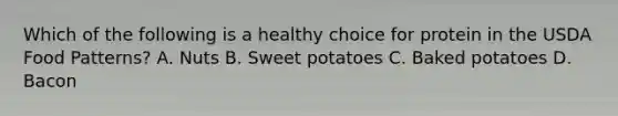 Which of the following is a healthy choice for protein in the USDA Food Patterns? A. Nuts B. Sweet potatoes C. Baked potatoes D. Bacon