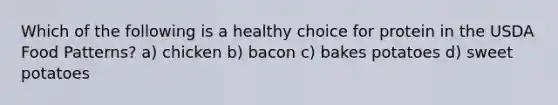 Which of the following is a healthy choice for protein in the USDA Food Patterns? a) chicken b) bacon c) bakes potatoes d) sweet potatoes