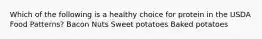 Which of the following is a healthy choice for protein in the USDA Food Patterns? Bacon Nuts Sweet potatoes Baked potatoes