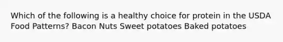 Which of the following is a healthy choice for protein in the USDA Food Patterns? Bacon Nuts Sweet potatoes Baked potatoes