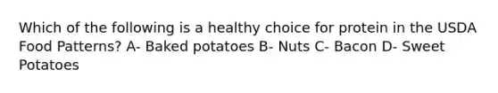 Which of the following is a healthy choice for protein in the USDA Food Patterns? A- Baked potatoes B- Nuts C- Bacon D- Sweet Potatoes