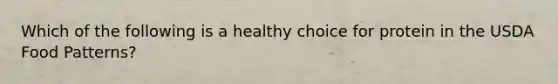 Which of the following is a healthy choice for protein in the USDA Food Patterns?