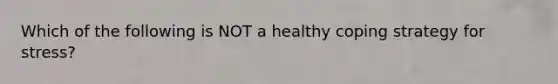 Which of the following is NOT a healthy coping strategy for stress?