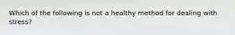 Which of the following is not a healthy method for dealing with stress?