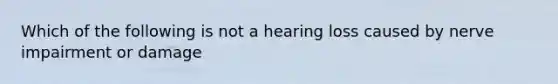 Which of the following is not a hearing loss caused by nerve impairment or damage