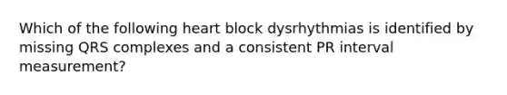 Which of the following heart block dysrhythmias is identified by missing QRS complexes and a consistent PR interval measurement?