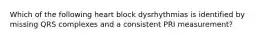 Which of the following heart block dysrhythmias is identified by missing QRS complexes and a consistent PRI measurement?