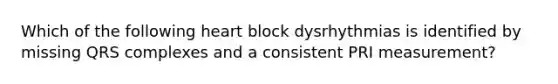 Which of the following heart block dysrhythmias is identified by missing QRS complexes and a consistent PRI measurement?