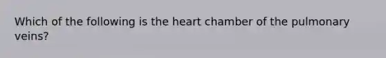 Which of the following is the heart chamber of the pulmonary veins?