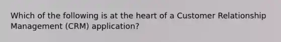 Which of the following is at <a href='https://www.questionai.com/knowledge/kya8ocqc6o-the-heart' class='anchor-knowledge'>the heart</a> of a Customer Relationship Management (CRM) application?