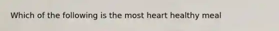 Which of the following is the most heart healthy meal