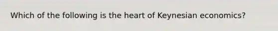 Which of the following is the heart of Keynesian economics?