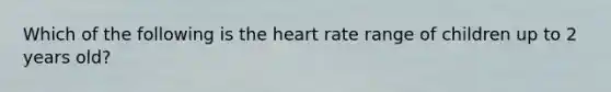 Which of the following is the heart rate range of children up to 2 years old?