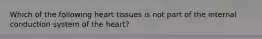 Which of the following heart tissues is not part of the internal conduction system of the heart?