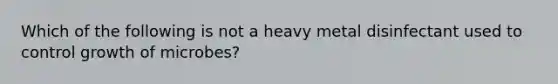 Which of the following is not a heavy metal disinfectant used to control growth of microbes?