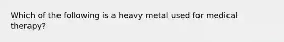 Which of the following is a heavy metal used for medical therapy?