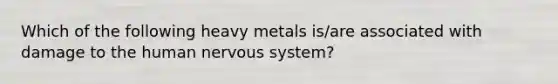 Which of the following heavy metals is/are associated with damage to the human nervous system?