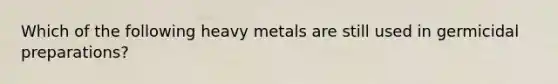 Which of the following heavy metals are still used in germicidal preparations?