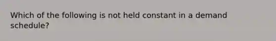 Which of the following is not held constant in a demand schedule?