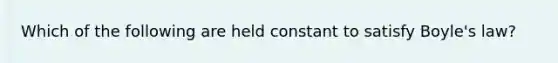 Which of the following are held constant to satisfy Boyle's law?