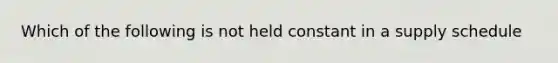 Which of the following is not held constant in a supply schedule