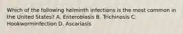 Which of the following helminth infections is the most common in the United States? A. Enterobiasis B. Trichinosis C. Hookworminfection D. Ascariasis