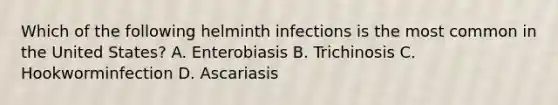 Which of the following helminth infections is the most common in the United States? A. Enterobiasis B. Trichinosis C. Hookworminfection D. Ascariasis