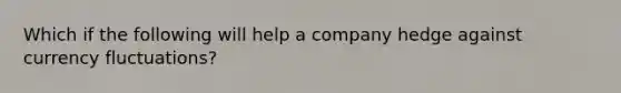 Which if the following will help a company hedge against currency fluctuations?