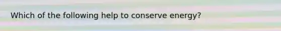 Which of the following help to conserve energy?