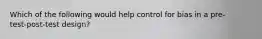 Which of the following would help control for bias in a pre-test‑post-test design?