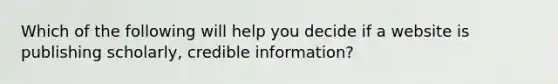 Which of the following will help you decide if a website is publishing scholarly, credible information?