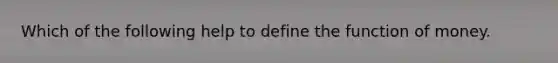 Which of the following help to define the function of money.