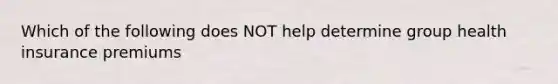 Which of the following does NOT help determine group health insurance premiums