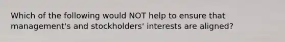 Which of the following would NOT help to ensure that management's and stockholders' interests are aligned?