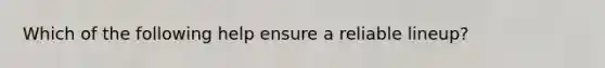 Which of the following help ensure a reliable lineup?