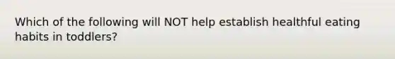 Which of the following will NOT help establish healthful eating habits in toddlers?