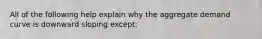 All of the following help explain why the aggregate demand curve is downward sloping except: