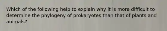 Which of the following help to explain why it is more difficult to determine the phylogeny of prokaryotes than that of plants and animals?