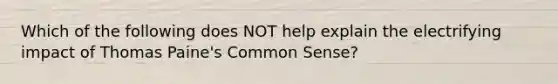 Which of the following does NOT help explain the electrifying impact of Thomas Paine's Common Sense?