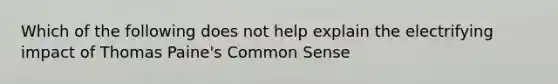 Which of the following does not help explain the electrifying impact of Thomas Paine's Common Sense