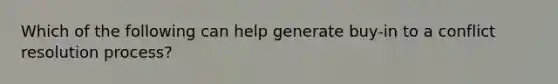 Which of the following can help generate buy-in to a conflict resolution process?