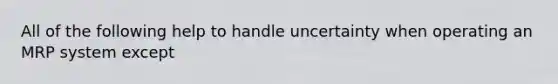 All of the following help to handle uncertainty when operating an MRP system except