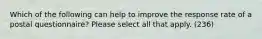 Which of the following can help to improve the response rate of a postal questionnaire? Please select all that apply. (236)