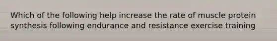 Which of the following help increase the rate of muscle protein synthesis following endurance and resistance exercise training