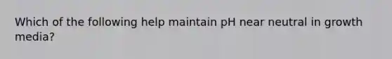 Which of the following help maintain pH near neutral in growth media?